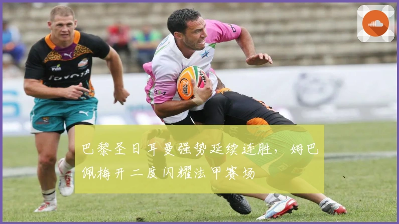 巴黎圣日耳曼强势延续连胜，姆巴佩梅开二度闪耀法甲赛场