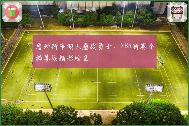 詹姆斯率湖人鏖战勇士，NBA新赛季揭幕战精彩纷呈