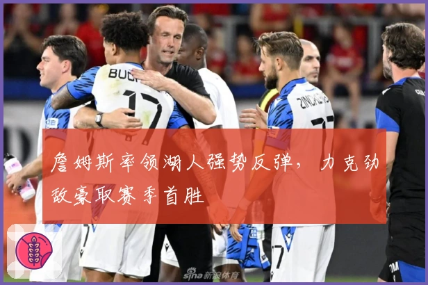 詹姆斯率领湖人强势反弹，力克劲敌豪取赛季首胜