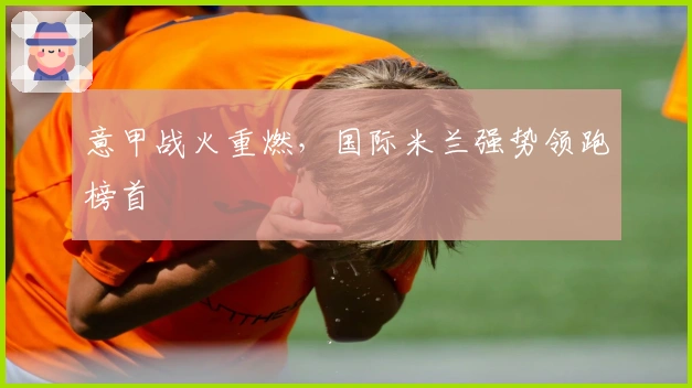 意甲战火重燃，国际米兰强势领跑榜首