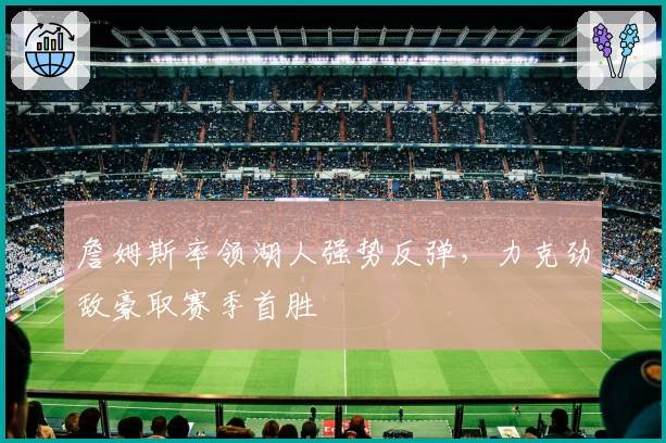 詹姆斯率领湖人强势反弹，力克劲敌豪取赛季首胜