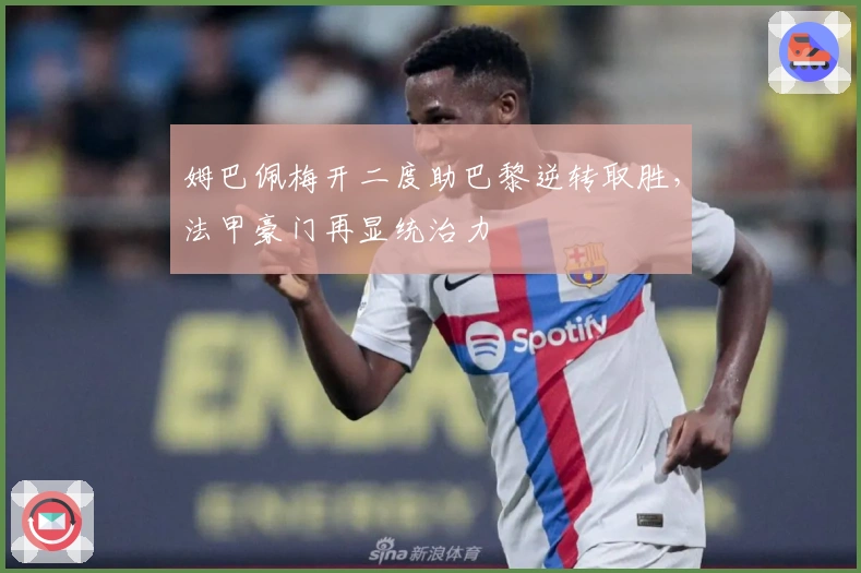 姆巴佩梅开二度助巴黎逆转取胜，法甲豪门再显统治力