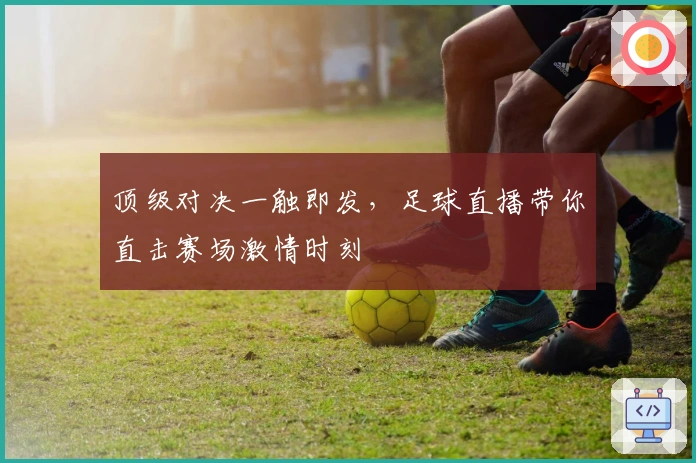 顶级对决一触即发，足球直播带你直击赛场激情时刻