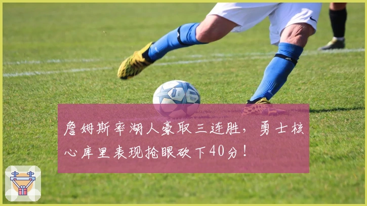 詹姆斯率湖人豪取三连胜，勇士核心库里表现抢眼砍下40分！