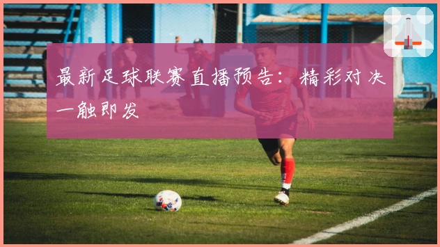 最新足球联赛直播预告：精彩对决一触即发