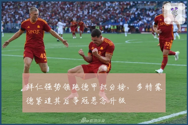 拜仁强势领跑德甲积分榜，多特蒙德紧追其后争冠悬念升级