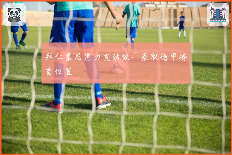 拜仁慕尼黑力克劲敌，豪取德甲榜首位置