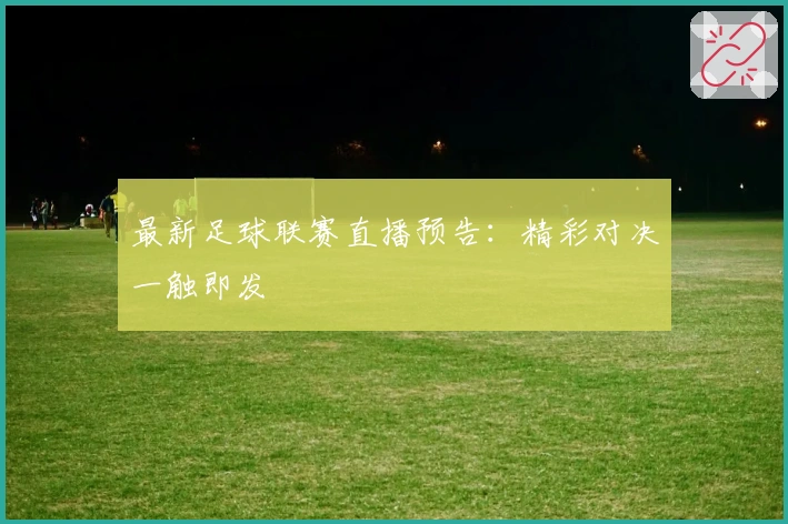 最新足球联赛直播预告：精彩对决一触即发
