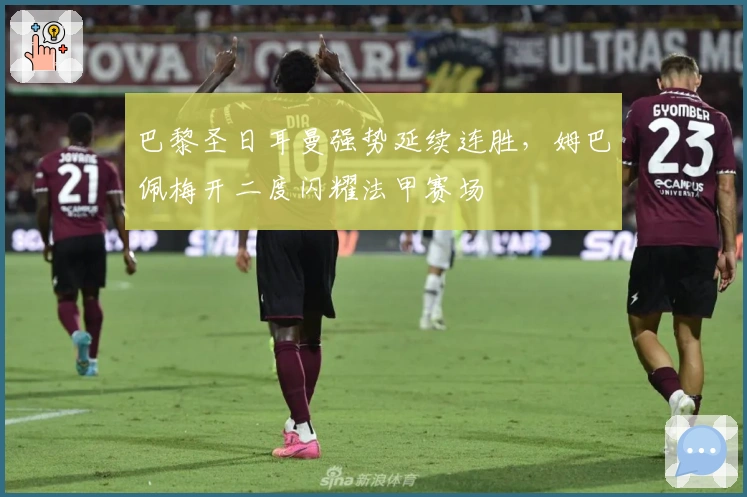 巴黎圣日耳曼强势延续连胜，姆巴佩梅开二度闪耀法甲赛场
