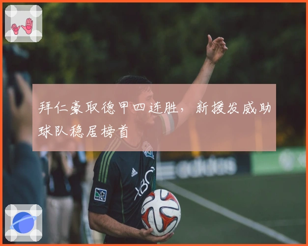 拜仁豪取德甲四连胜，新援发威助球队稳居榜首