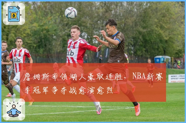 詹姆斯率领湖人豪取连胜，NBA新赛季冠军争夺战愈演愈烈