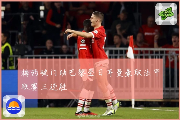 梅西破门助巴黎圣日耳曼豪取法甲联赛三连胜