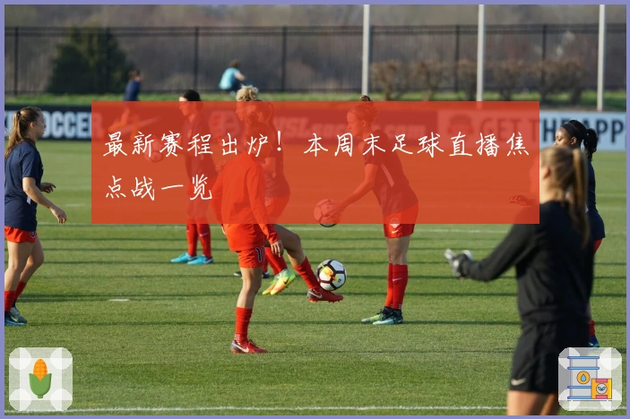 最新赛程出炉！本周末足球直播焦点战一览