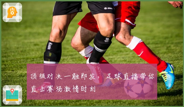 顶级对决一触即发，足球直播带你直击赛场激情时刻