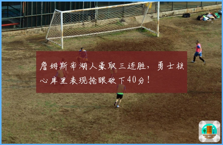 詹姆斯率湖人豪取三连胜，勇士核心库里表现抢眼砍下40分！