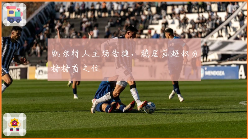 凯尔特人主场告捷，稳居苏超积分榜榜首之位