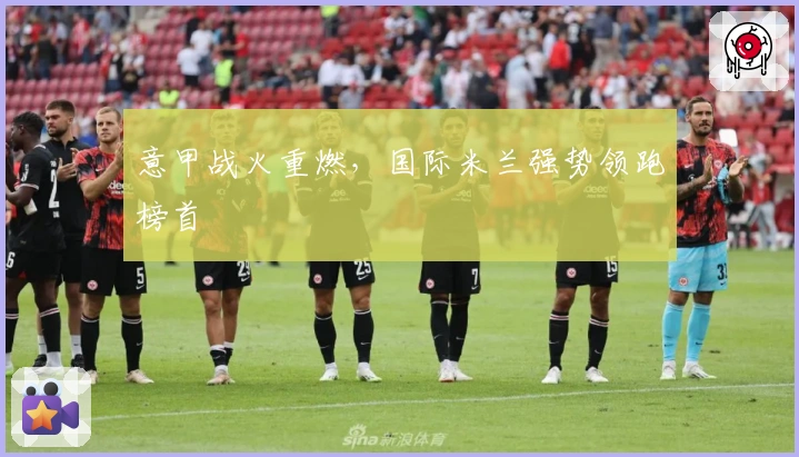 意甲战火重燃，国际米兰强势领跑榜首